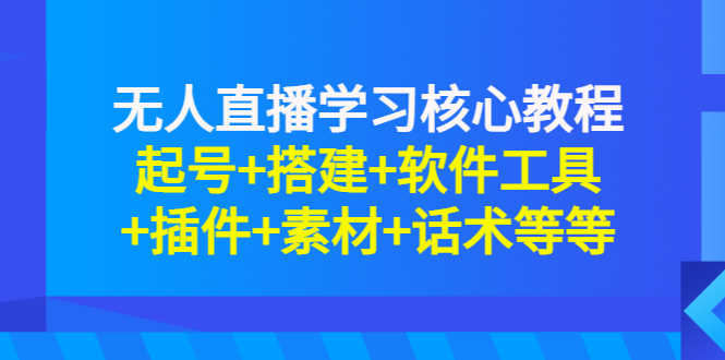 无人直播学习核心教程:起号+搭建+软件工具+插件+素材+话术等等-资源基地
