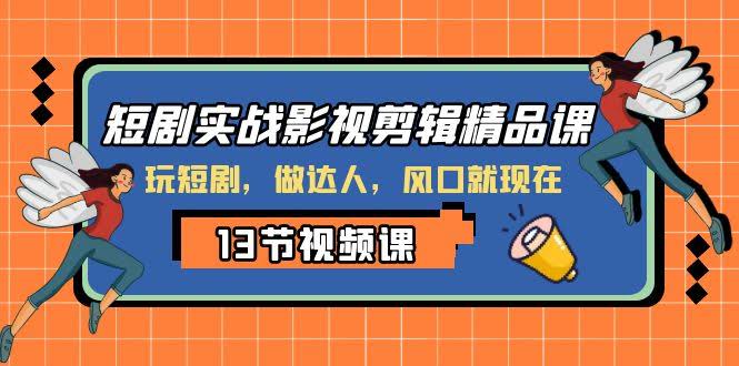 短剧实战影视剪辑精品课，玩短剧，做达人，风口就现在-资源基地