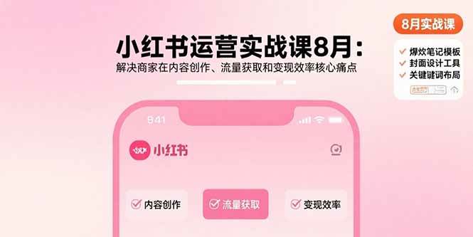 小红书运营实战课8月：解决商家在内容创作、流量获取和变现效率核心痛点-资源基地