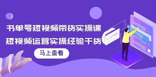 书单号短视频带货实操课:短视频运营实操经验干货分享!-资源基地