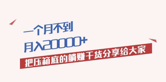 一个月不到，月入20000+把压箱底的躺赚干货分享给大家-资源基地