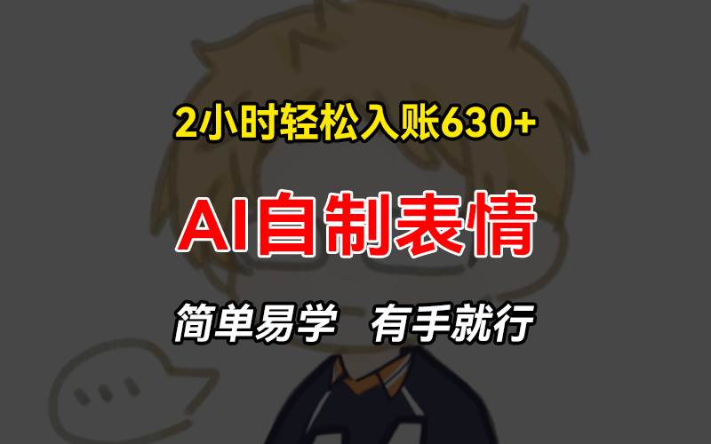 2小时轻松入账630+赚钱项目,手把手教你做AI自制表情,简单易学有手就行-资源基地