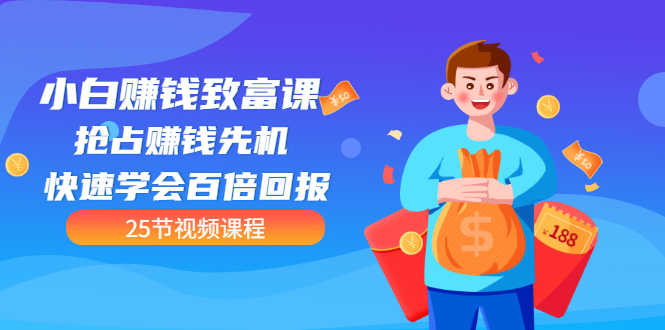 【全网最火】小白赚钱致富课:抢占赚钱先机 快速学会百倍回报(25节视频)-资源基地