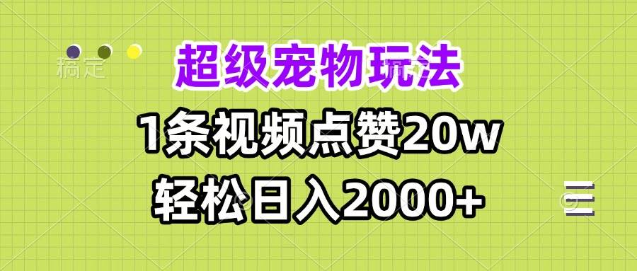 超级宠物视频玩法,1条视频点赞20w,轻松日入2000+-资源基地