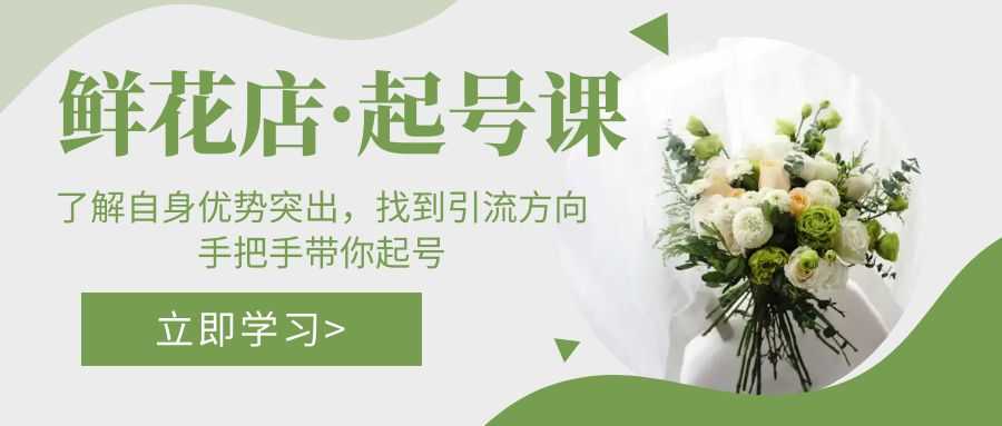 鲜花店·起号课：了解自身优势突出，找到引流方向，手把手带你起号-资源基地