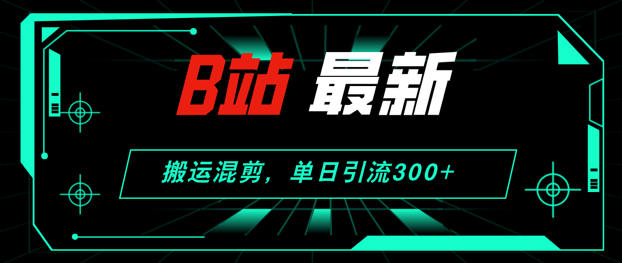 B站最新,搬运混剪,单日引流300+创业粉-资源基地