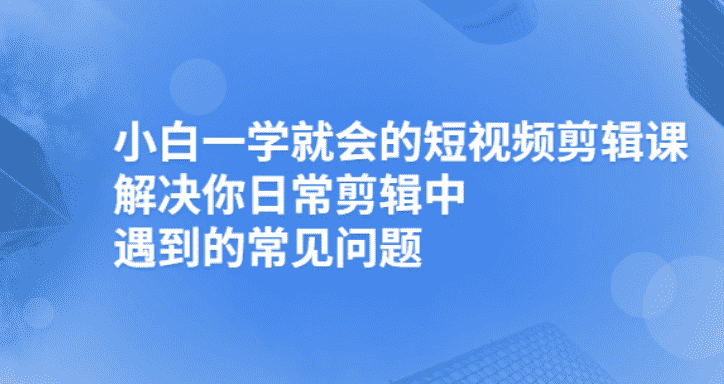 小白一学就会的短视频剪辑课，解决你日常剪辑重遇到的常见问题-资源基地