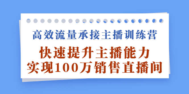 高效流量承接主播训练营:快速提升主播能力,实现100万销售直播间-资源基地