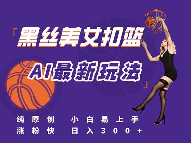 最新AI生成美女扣篮视频,纯原创,小白轻松上手掌握流量秘籍,日入300+-资源基地