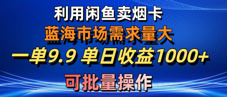 利用咸鱼卖烟卡，蓝海市场需求量大，一单9.9单日收益1000+，可批量操作-资源基地