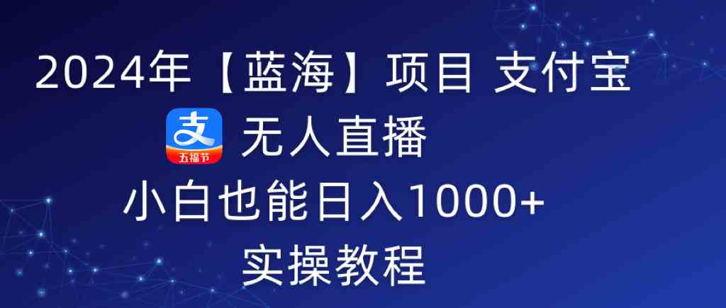 2024年【蓝海】项目 支付宝无人直播 小白也能日入1000+  实操教程-资源基地
