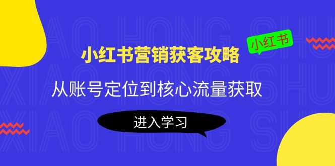 小红书营销获客攻略：从账号定位到核心流量获取，爆款笔记打造！-资源基地