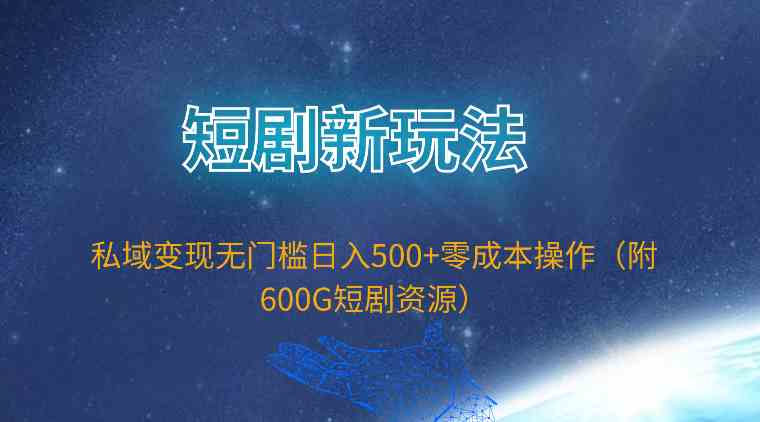 短剧新玩法,私域变现无门槛日入500+零成本操作(附600G短剧资源)-资源基地