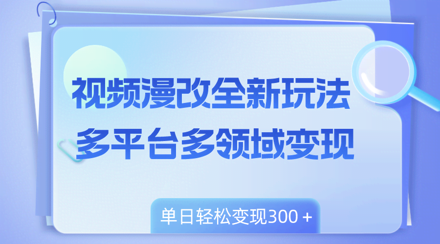 视频漫改全新玩法，多平台多领域变现，小白轻松上手，单日变现300＋-资源基地