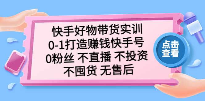 快手好物带货实训:0-1打造赚钱快手号 0粉丝 不直播 不投资 不囤货 无售后-资源基地