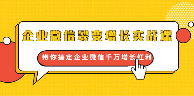 企业微信裂变增长实战课:带你搞定企业微信千万增长红利,新流量-新玩法-资源基地