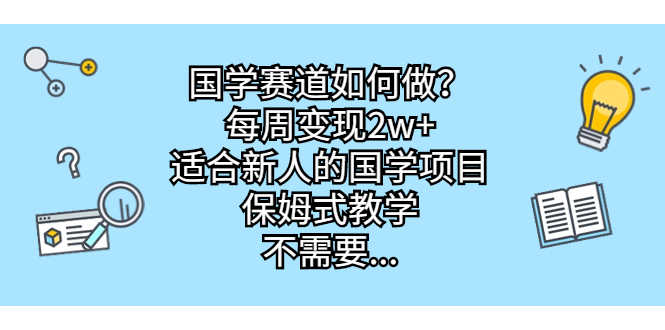 国学赛道如何做？每周变现2w+，适合新人的国学项目，保姆式教学，不需要…-资源基地