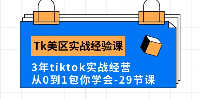 Tk美区实战经验课程分享,3年tiktok实战经营,从0到1包你学会(29节课)-资源基地