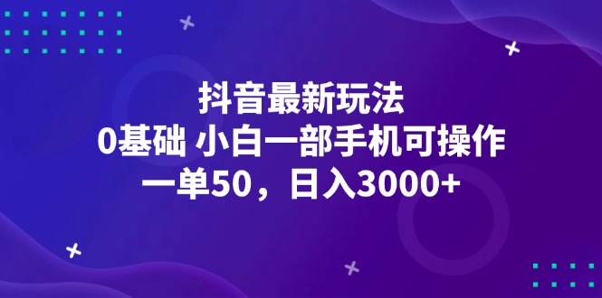 抖音最新玩法，一单50，0基础 小白一部手机可操作，日入3000+-资源基地