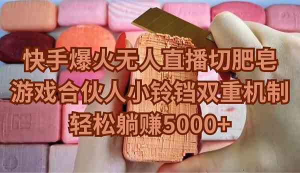 快手爆火无人直播切肥皂,游戏合伙人小铃铛双重机制,轻松躺赚5000+-资源基地