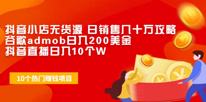 抖音小店无货源 日销售几十万攻略+谷歌admob日入200美金+抖音直播日入10个W-资源基地