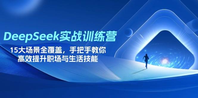 DeepSeek实战训练营，15大场景全覆盖，手把手教你高效提升职场与生活技能-资源基地