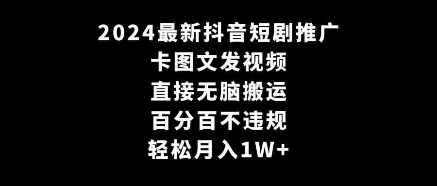 2024最新抖音短剧推广，卡图文发视频 直接无脑搬 百分百不违规 轻松月入1W+-资源基地
