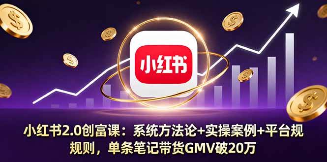 小红书2.0创富课：系统方法论+实操案例+平台规则，单条笔记带货GMV破20万-资源基地