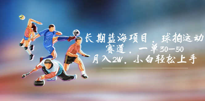 长期蓝海项目，球拍运动赛道，一单30-50，月入2W，小白轻松上手。-资源基地