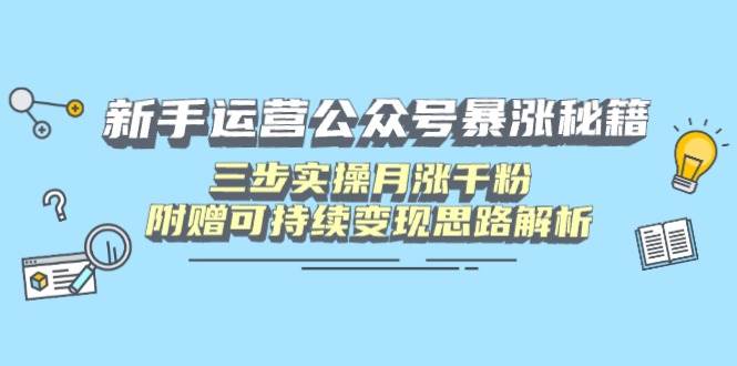 新手运营公众号暴涨秘籍，三步实操月涨千粉，附赠可持续变现思路解析-资源基地