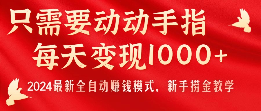 只需要动动手指,每天变现1000+,2024最新全自动赚钱模式,新手捞金教学!-资源基地