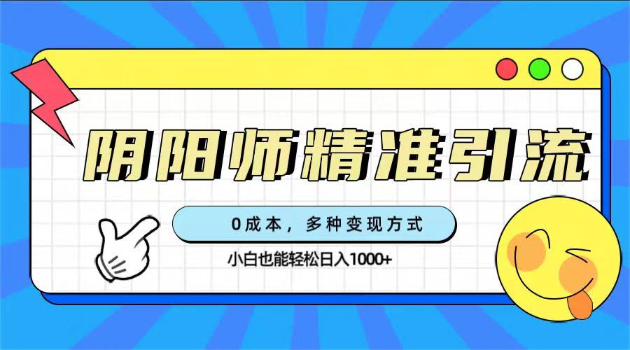 0成本阴阳师精准引流，多种变现方式，小白也能轻松日入1000+-资源基地