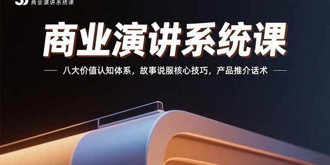 商业演讲系统课：八大价值认知体系，故事说服核心技巧，产品推介话术-资源基地
