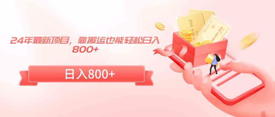 24年最新项目，靠搬运也能轻松日入800+-资源基地