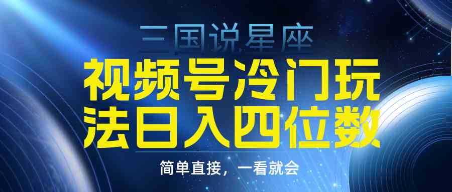 视频号掘金冷门玩法，三国星座赛道，日入四位数（教程+素材）-资源基地