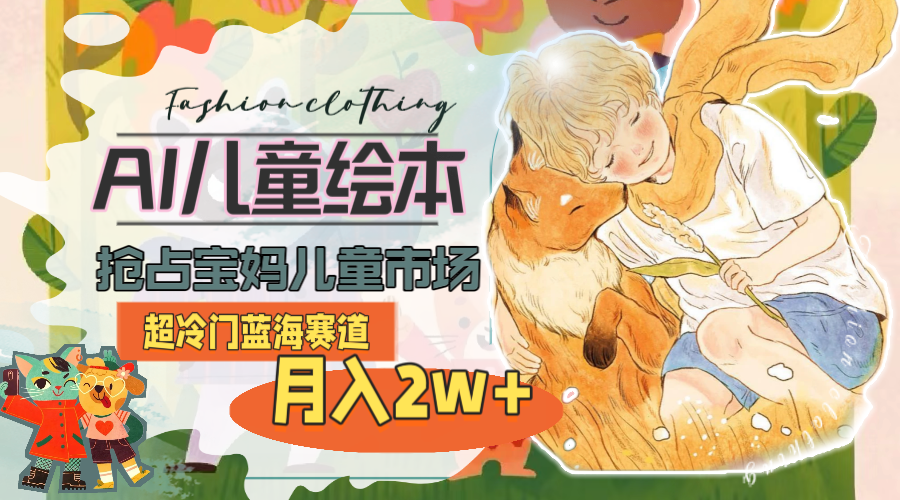 超冷门蓝海赛道,用AI做儿童绘本,抢占宝妈儿童市场,月入2w+(教程+素材)-资源基地