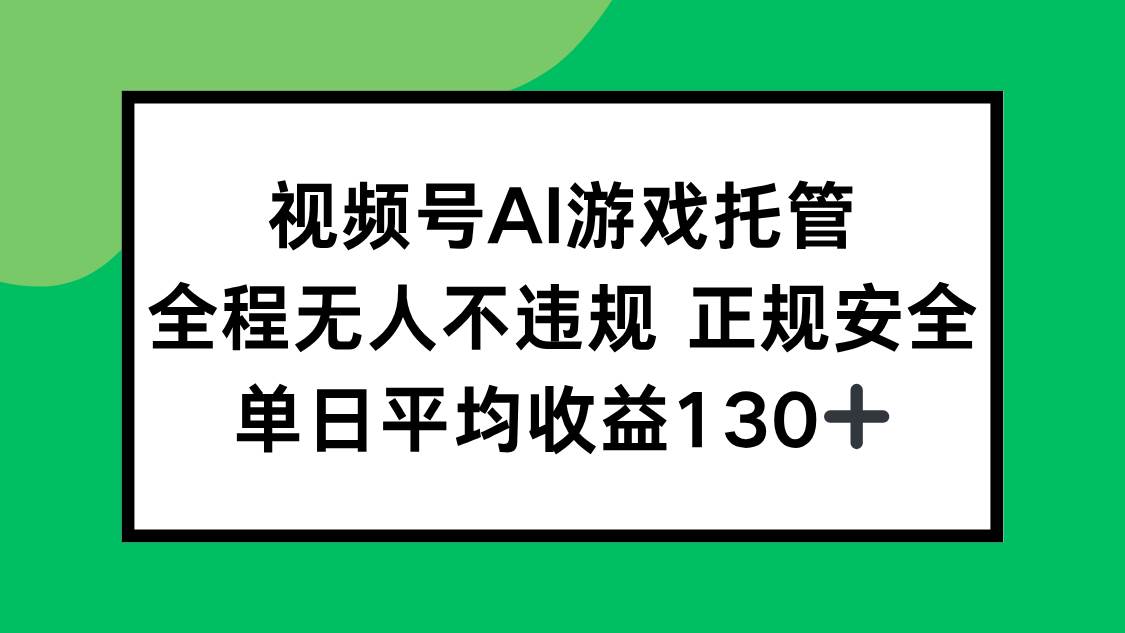 视频号AI游戏托管，全程无人不违规 正规安全，单日平均收益130+-资源基地
