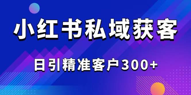 2025最新小红书平台引流获客截流自热玩法讲解，日引精准客户300+-资源基地