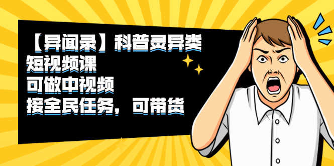 【异闻录】科普灵异类短视频课,可做中视频,接全民任务,可带货-资源基地