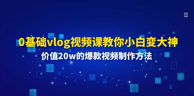 0基础vlog视频课教你小白变大神：价值20w的爆款视频制作方法-资源基地