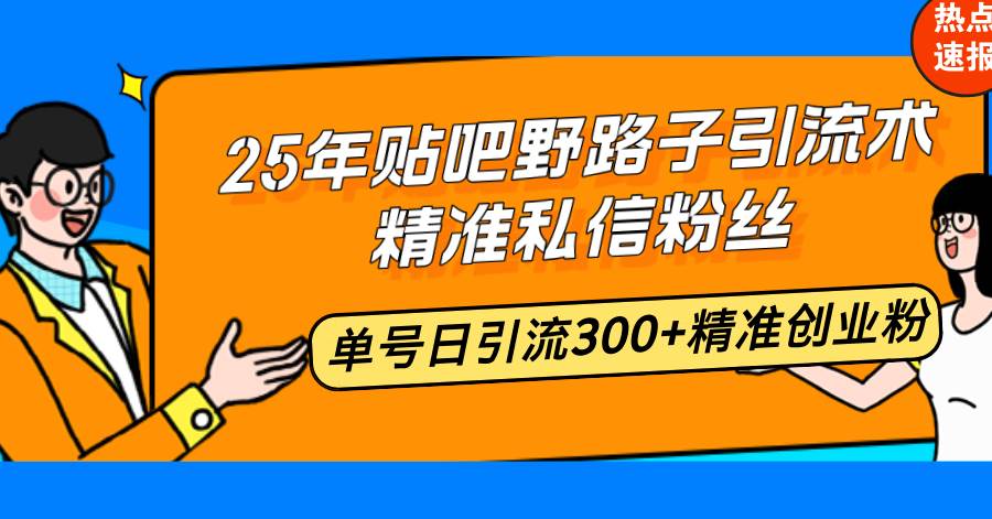25年贴吧野路子引流术，精准私信粉丝，单号日引流300+精准创业粉-资源基地