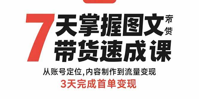 7天掌握图文带货速成课:从账号定位,内容制作到流量变现,3天完成首单变现-资源基地