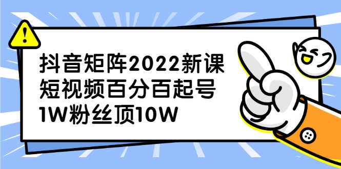 抖音矩阵2022新课：短视频百分百起号，1W粉丝顶10W-资源基地