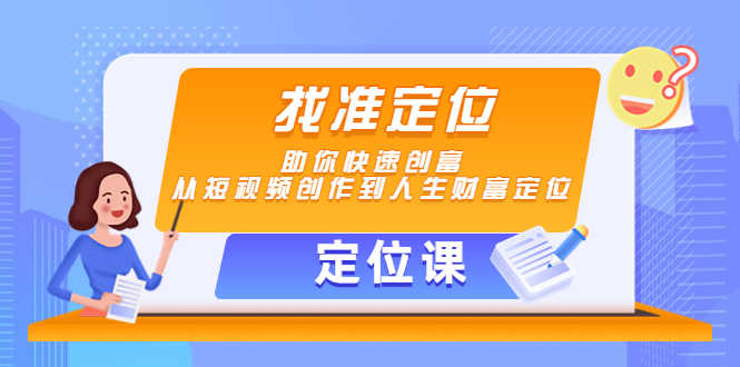 【定位课】找准定位，助你快速创富，从短视频创作到人生财富定位-资源基地