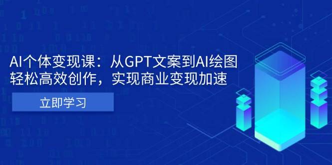 AI个体变现课：从GPT文案到AI绘图，轻松高效创作，实现商业变现加速-资源基地