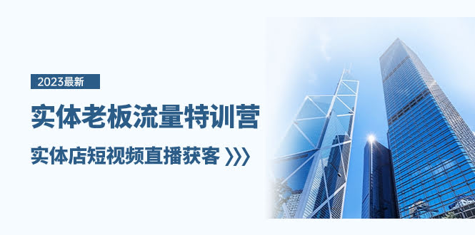 实体老板-流量特训营，实体店短视频直播获客（6节课）-资源基地