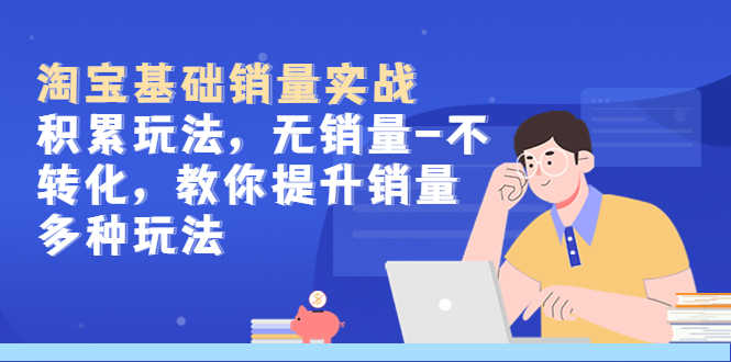 淘宝基础销量实战-积累玩法，无销量-不转化，教你提升销量多种玩法-资源基地