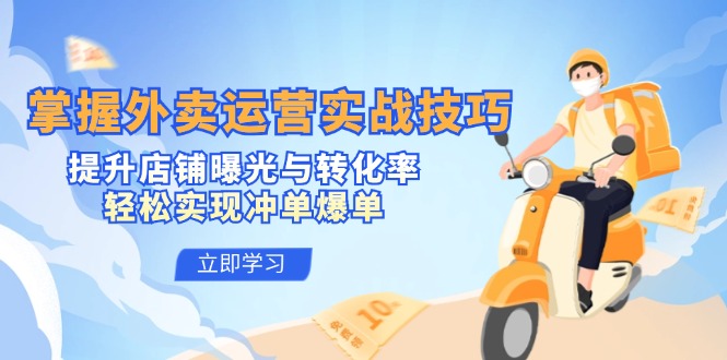 掌握外卖运营实战技巧，提升店铺曝光与转化率，轻松实现冲单爆单-资源基地