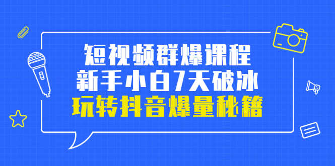 小九归途·短视频群爆课程：新手小白7天破冰，玩转抖音爆量秘籍-资源基地
