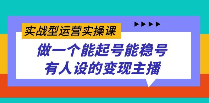 实战型运营实操课，做一个能起号能稳号有人设的变现主播-资源基地